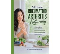 Manage Rheumatoid Arthritis Naturally: A Science-Backed Holistic Blueprint to Reverse Autoimmune Pain, Restore Joint Health, and Reclaim Your Life