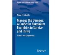 Manage the Damage: A Guide for Aluminum Foundries to Survive and Thrive: Science and Engineering: 362 (Springer Series in Materials Science, 362)