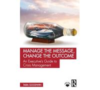 Manage the Message, Change the Outcome: An Executive’s Guide to Crisis Management