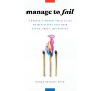 Manage to Fail: A Brutally Honest Field Guide to the Mistakes That Ruin Teams, Trust, and Training