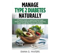 Manage Type 2 Diabetes Naturally: A Practical Guide to Supporting Blood Sugar Balance, Encouraging Insulin Function, & Improving Health Through Diet, Exercise, and Lifestyle
