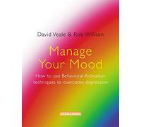 Manage Your Mood: How to Use Behavioural Activation Techniques to Overcome Depression