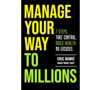 Manage Your Way to Millions: 7 Steps. Take Control. Build Wealth. No Excuses.