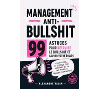 Management anti-bullshit : 99 astuces pour détruire le bullshit et sauver votre équipe: Le guide direct et efficace pour managers qui en ont marre du bullshit en entreprise