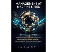 Management at Machine Speed: The Modern Leader’s Guide to Integrating AI into Human Resources to Eliminate Managerial Burnout and Double Departmental Output This Quarter. (AI-Powered Manager)