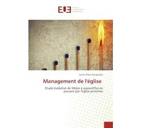 Management de l'église: Etude évolutive de Moïse à aujourd'hui en passant par l'Eglise primitive