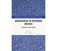 Management in Interwar Britain: Continuity and Change (Routledge Studies in Management, Organizations and Society)