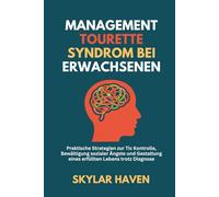 Management Tourette Syndrom bei Erwachsenen: Praktische Strategien zur Tic Kontrolle, Bewältigung sozialer Ängste und Gestaltung eines erfüllten Lebens trotz Diagnose
