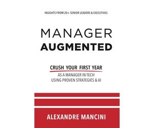 Manager Augmented: Crush Your First Year as a Manager in Tech with Proven Strategies and AI