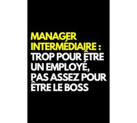 Manager intermédiaire : trop pour être un employé, pas assez pour être le boss: Cahier de notes ligné amusant, pour les collègues de bureau, le patron, l'épouse, le mari, la petite amie, le petit ami