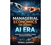 Managerial Economics for Leaders in the AI Era: How Data, AI, and Economic Thinking Drive Better Decisions