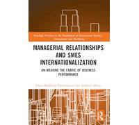 Managerial Relationships and SMEs Internationalization: Un-weaving the Fabric of Business Performance (Routledge Frontiers in the Development of International Business, Management and Marketing)