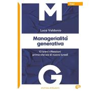 Managerialità generativa. 10 brevi riflessioni prima che sia di nuovo lunedì (Saggi)
