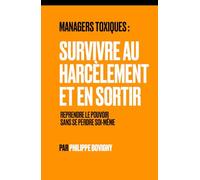 Managers toxiques : Survivre au harcèlement et en sortir: Reprendre le pouvoir sans se perdre soi-même