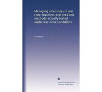 Managing a business in war time: business practices and methods actually tested under war-time conditions