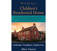 Managing a Children’s Residential Home: Leadership, Compliance and Creating Positive Outcomes (Residential Care Series)