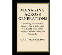 Managing Across Generations: Supervising Traditionalists, Boomers, Gen X, Millennials, Gen Z, and Beyond (Alpha and Beta) Without Losing Your Standards (Chet Matterson's Total Managment Series)