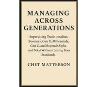 Managing Across Generations: Supervising Traditionalists, Boomers, Gen X, Millennials, Gen Z, and Beyond (Alpha and Beta) Without Losing Your Standards (Chet Matterson's Total Managment Series)
