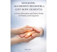 Managing Aggressive Behavior in Lewy Body Dementia: A Crisis Prevention and Safety Guide for Family and Caregivers