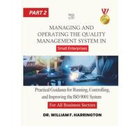 Managing and Operating the Quality Management System For All Business Sectors Part 2: Practical Guidance for Running, Controlling, and Improving the ... Enterprises (ISO 9001 FOR SMALL ENTERPRISES)