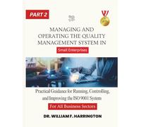 Managing and Operating the Quality Management System For All Business Sectors Part 2: Practical Guidance for Running, Controlling, and Improving the ... Enterprises (ISO 9001 FOR SMALL ENTERPRISES)