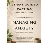 Managing Anxiety: Finding Peace in God’s Presence: A 21-Day Guided Fasting & Reflection Journey (21-Day Fasting and Reflection Series)