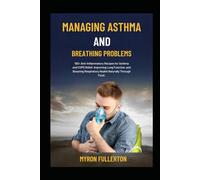 MANAGING ASTHMA AND BREATHING PROBLEMS: 100+ Anti-Inflammatory Recipes for Asthma and COPD Relief, Improving Lung Function, and Boosting Respiratory Health Naturally Through Food.