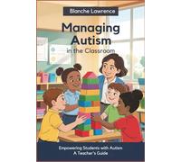 Managing Autism in the Classroom: Empowering Students with Autism: A Teacher's Guide