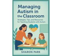 Managing autism in the classroom: Strategies, Tips, and Resources for Teaching Students with Autism
