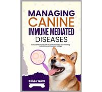 Managing Canine Immune Mediated Diseases: Comprehensive Guide to Understanding and Treating Autoimmune Disorders in Dogs