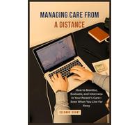 Managing Care From a Distance: How to Monitor, Evaluate, and Intervene in Your Parent’s Care-Even When You Live Far Away