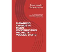 MANAGING CHANGE IN MEGA CONSTRUCTION PROJECTS - VOLUME 2 OF 2: For professionals delivering airports, metros, highways, bridges, tunnels, industrial facilities, energy projects, smart cities
