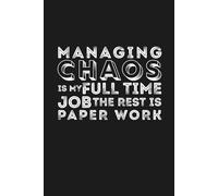 Managing Chaos is my Full time Job, the Rest is Paper work: 6 x 9 Blank Lined Notebook Journal - Funny Saying Sarcastic Work Gag Gift for Office ... with Catchy Phrase on Cover for Men and Women