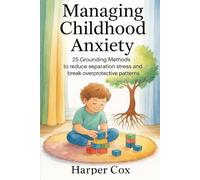 Managing Childhood Anxiety: 25 Grounding Methods to Reduce Separation Stress and Break Overprotective Patterns: Helping Parents Understand Their ... Calm and Emotional Peace with Your Kids