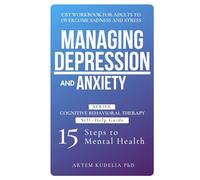 Managing Depression and Anxiety: CBT Workbook for Adults to Overcome Sadness and Stress (Cognitive Behavioral Therapy Self-Help Guide: 15 Steps to Mental Health)
