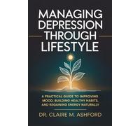 Managing Depression Through Lifestyle: A Practical Guide to Improving Mood, Building Healthy Habits, and Regaining Energy Naturally