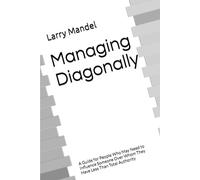 Managing Diagonally: A guide for People Who May Need To Influence Someone Over Whom They Have Less Than Total Authority