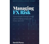 Managing Foreign Exchange Risk: A Practical Guide to Foreign Exchange Exposure, Hedging Strategies, and Treasury Operations (Global Finance and Risk Management)