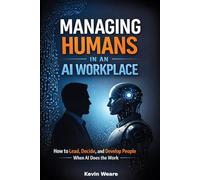 Managing Humans in an AI Workplace: How to Lead, Decide, and Develop People When AI Does the Work
