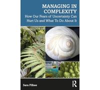 Managing in Complexity: How Our Fears of Uncertainty Can Hurt Us and What To Do About It