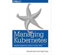 Managing Kubernetes: Operating Kubernetes Clusters in the Real World