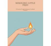 Managing Little Fires: A Practical Guide To Raising Confident Children