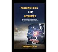 MANAGING LUPUS FOR BEGINNERS: A Comprehensive Guide to Symptoms, Diet, and Living Well with Chronic Illness