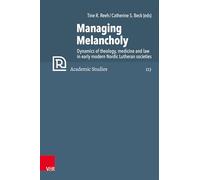Managing Melancholy: Dynamics of theology, medicine and law in early modern Nordic Lutheran societies: Band 113 (Refo500 Academic Studies (R5AS))