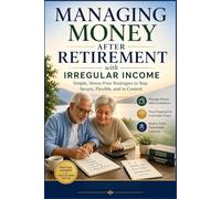 MANAGING MONEY AFTER RETIREMENT WITH IRREGULAR INCOME: Simple, Stress-Free Strategies to Stay Secure, Flexible, and in Control (SeniorEase Essential Guides)
