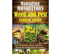 Managing Mosquitoes Weed and Pest Control Guide: Proven Natural Strategies to Eliminate Mosquitoes, Stop Weed Growth, and Protect Your Home and Garden from Harmful Pests for a Healthier Home Garden