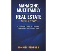 Managing Multifamily Real Estate the Right Way: A Practical Guide to Leasing, Operations, and Leadership in Multifamily