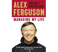 Managing My Life: My Autobiography: The first book by the legendary Manchester United manager