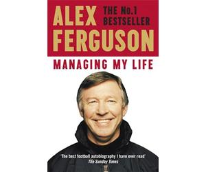 Managing My Life: My Autobiography: The first book by the legendary Manchester United manager