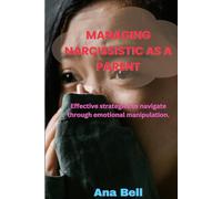 MANAGING NARCISSISTIC AS A PARENT: Effective strategies to navigate through emotional manipulation